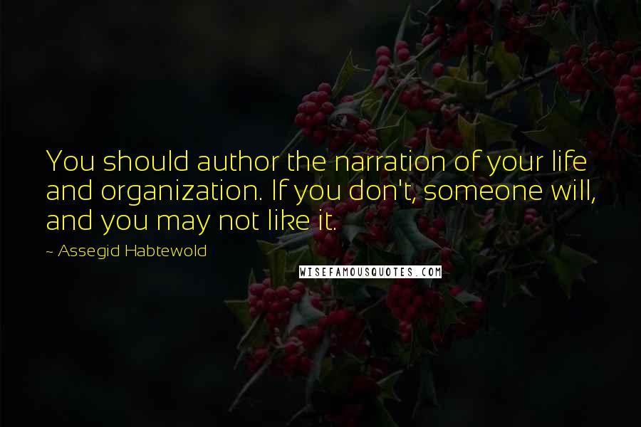 Assegid Habtewold Quotes: You should author the narration of your life and organization. If you don't, someone will, and you may not like it.