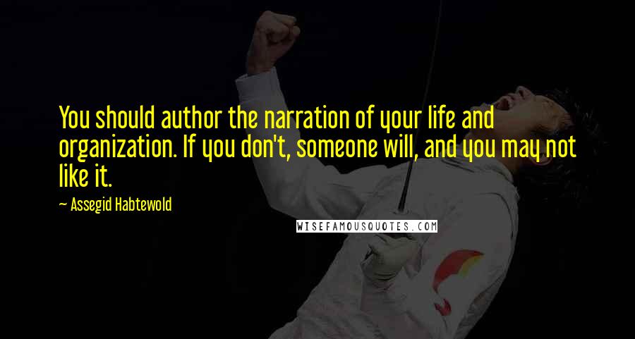 Assegid Habtewold Quotes: You should author the narration of your life and organization. If you don't, someone will, and you may not like it.