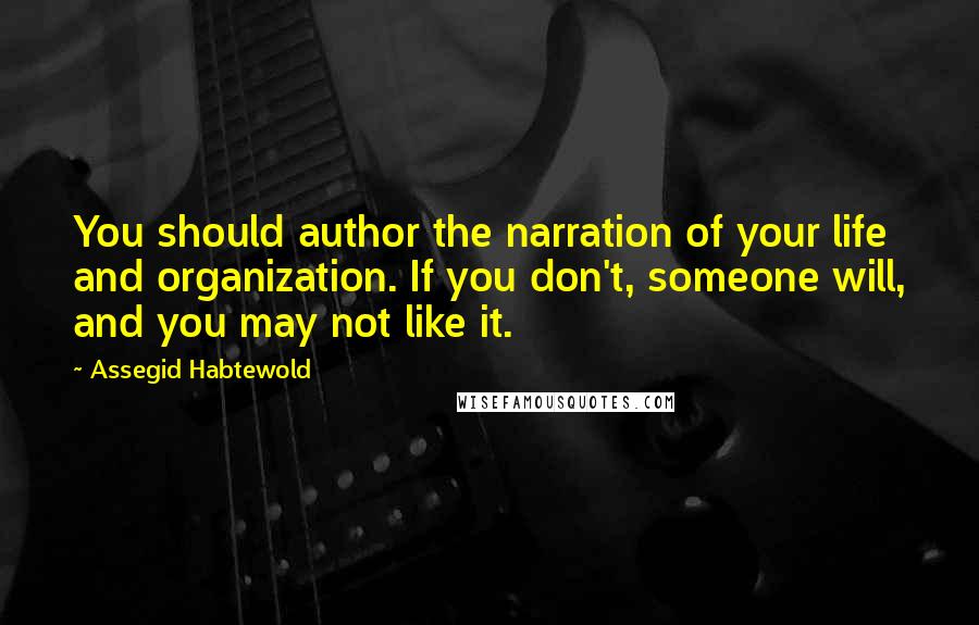 Assegid Habtewold Quotes: You should author the narration of your life and organization. If you don't, someone will, and you may not like it.