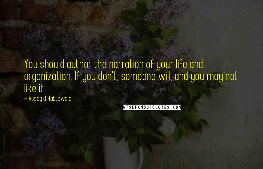 Assegid Habtewold Quotes: You should author the narration of your life and organization. If you don't, someone will, and you may not like it.