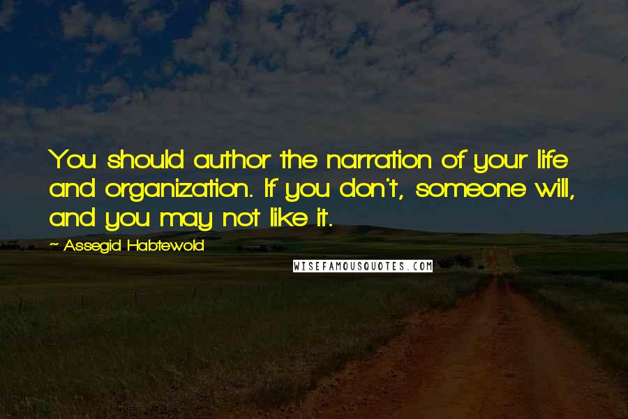 Assegid Habtewold Quotes: You should author the narration of your life and organization. If you don't, someone will, and you may not like it.