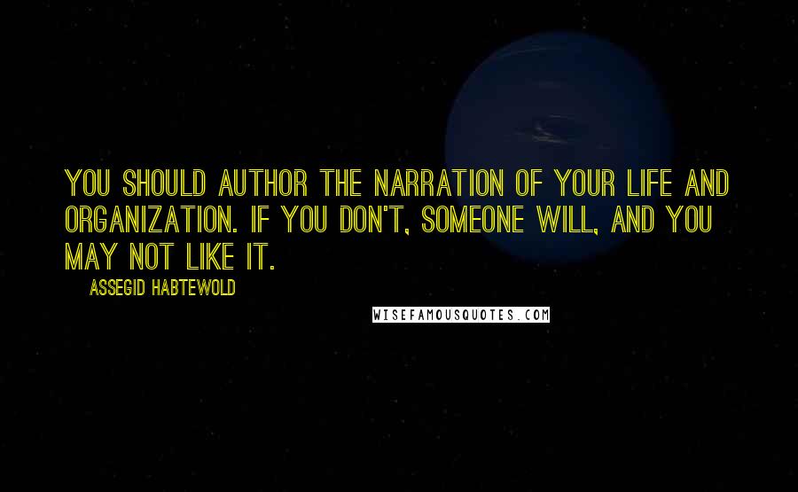 Assegid Habtewold Quotes: You should author the narration of your life and organization. If you don't, someone will, and you may not like it.