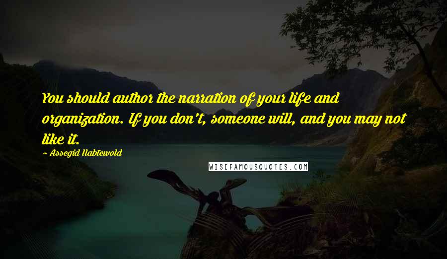 Assegid Habtewold Quotes: You should author the narration of your life and organization. If you don't, someone will, and you may not like it.