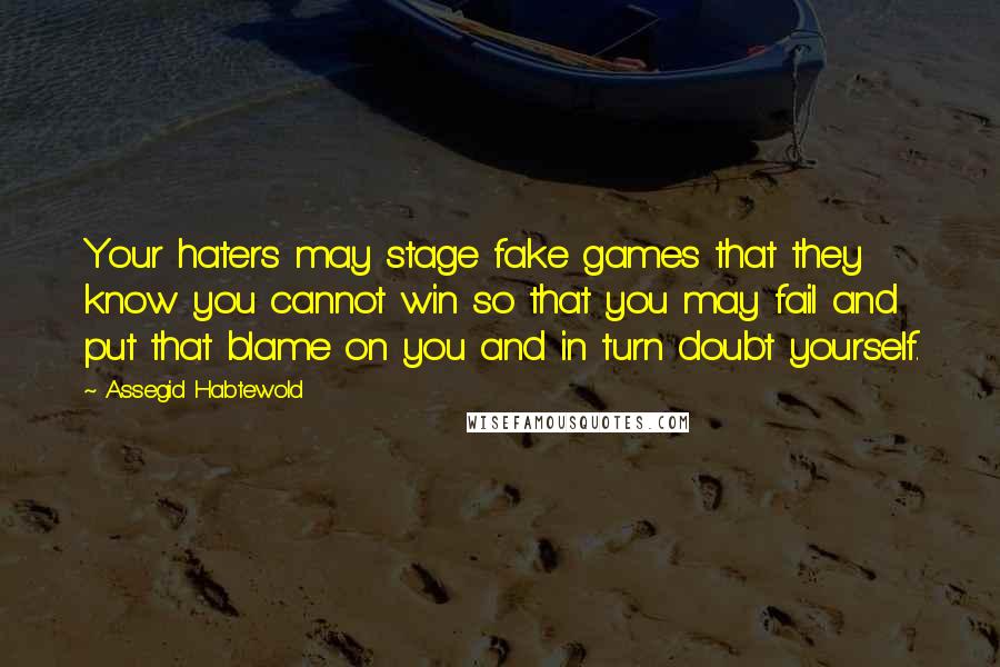 Assegid Habtewold Quotes: Your haters may stage fake games that they know you cannot win so that you may fail and put that blame on you and in turn doubt yourself.