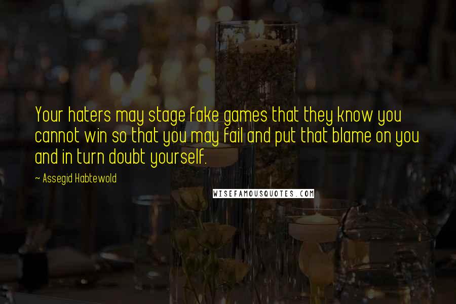 Assegid Habtewold Quotes: Your haters may stage fake games that they know you cannot win so that you may fail and put that blame on you and in turn doubt yourself.