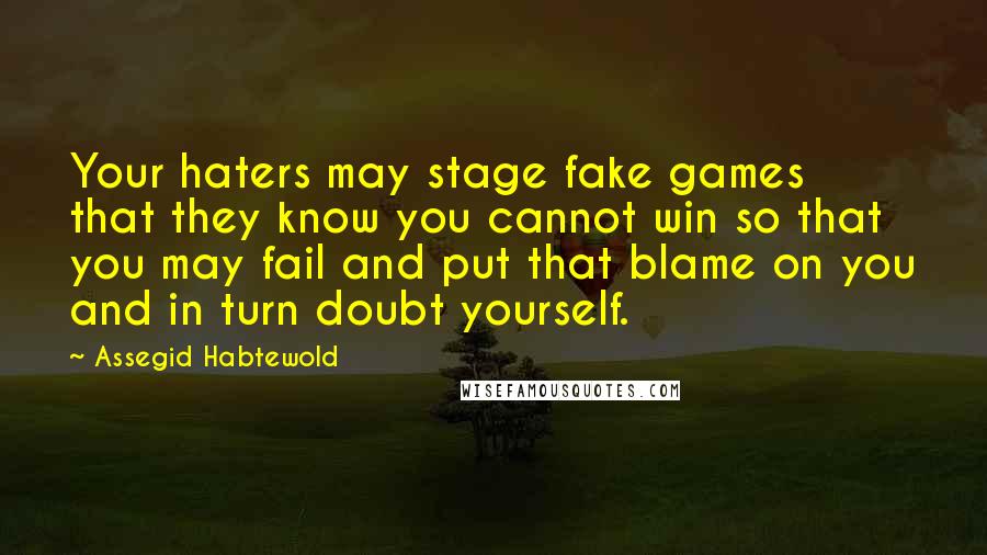 Assegid Habtewold Quotes: Your haters may stage fake games that they know you cannot win so that you may fail and put that blame on you and in turn doubt yourself.