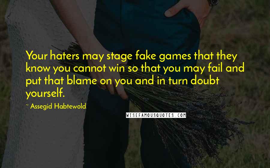 Assegid Habtewold Quotes: Your haters may stage fake games that they know you cannot win so that you may fail and put that blame on you and in turn doubt yourself.