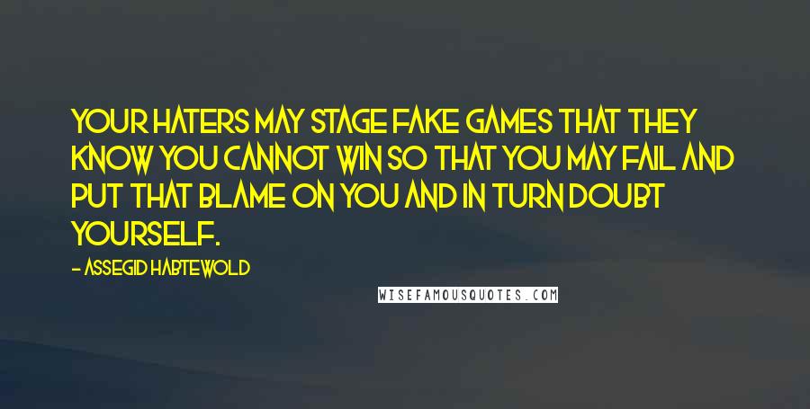 Assegid Habtewold Quotes: Your haters may stage fake games that they know you cannot win so that you may fail and put that blame on you and in turn doubt yourself.