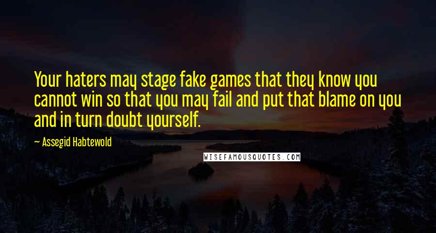 Assegid Habtewold Quotes: Your haters may stage fake games that they know you cannot win so that you may fail and put that blame on you and in turn doubt yourself.