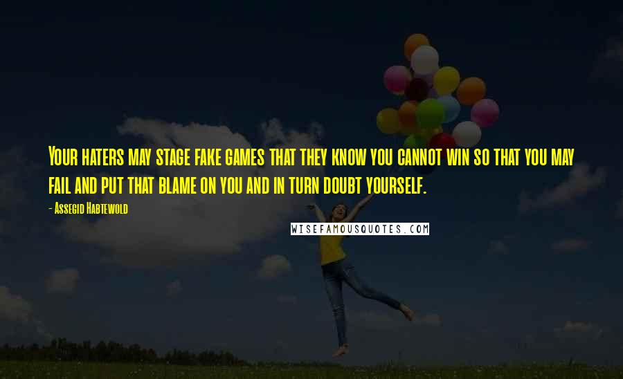 Assegid Habtewold Quotes: Your haters may stage fake games that they know you cannot win so that you may fail and put that blame on you and in turn doubt yourself.