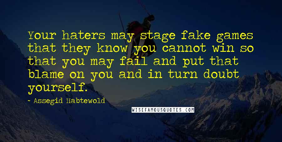 Assegid Habtewold Quotes: Your haters may stage fake games that they know you cannot win so that you may fail and put that blame on you and in turn doubt yourself.