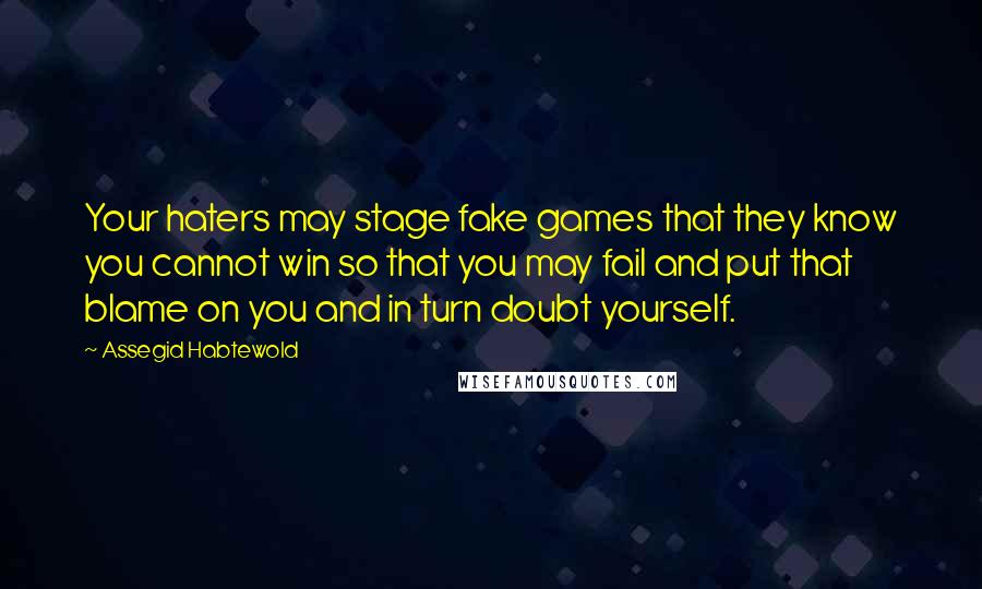 Assegid Habtewold Quotes: Your haters may stage fake games that they know you cannot win so that you may fail and put that blame on you and in turn doubt yourself.