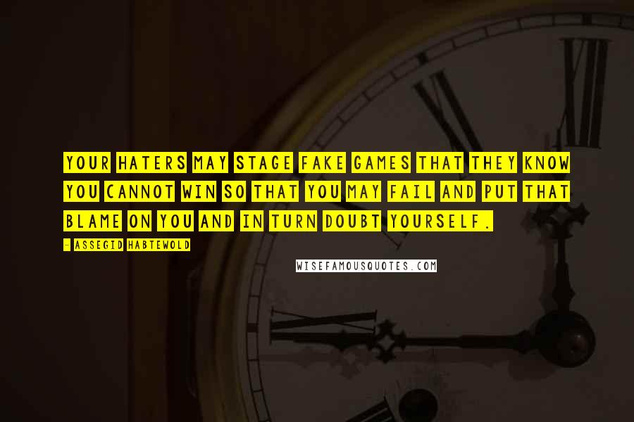 Assegid Habtewold Quotes: Your haters may stage fake games that they know you cannot win so that you may fail and put that blame on you and in turn doubt yourself.