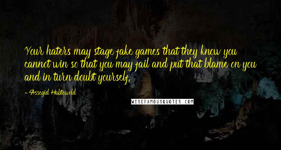 Assegid Habtewold Quotes: Your haters may stage fake games that they know you cannot win so that you may fail and put that blame on you and in turn doubt yourself.