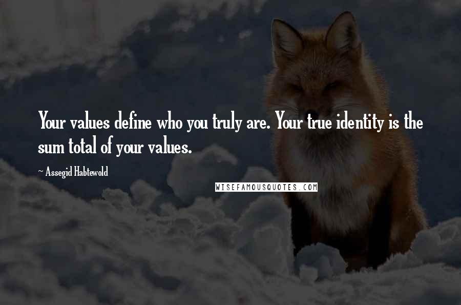 Assegid Habtewold Quotes: Your values define who you truly are. Your true identity is the sum total of your values.