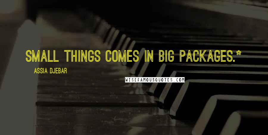 Assia Djebar Quotes: small things comes in big packages.*