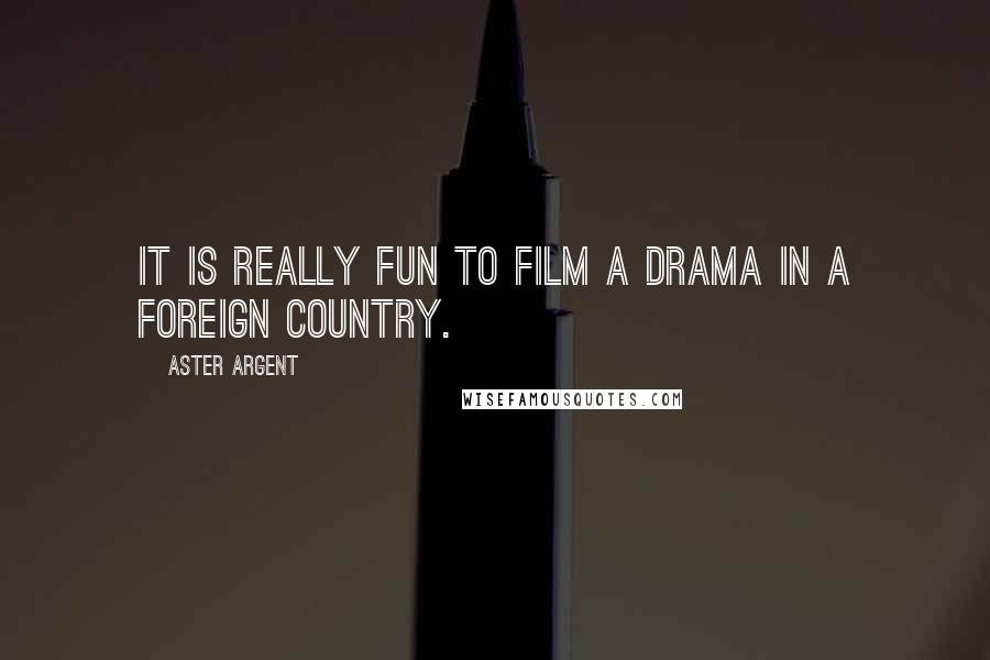 Aster Argent Quotes: It is really fun to film a drama in a foreign country.