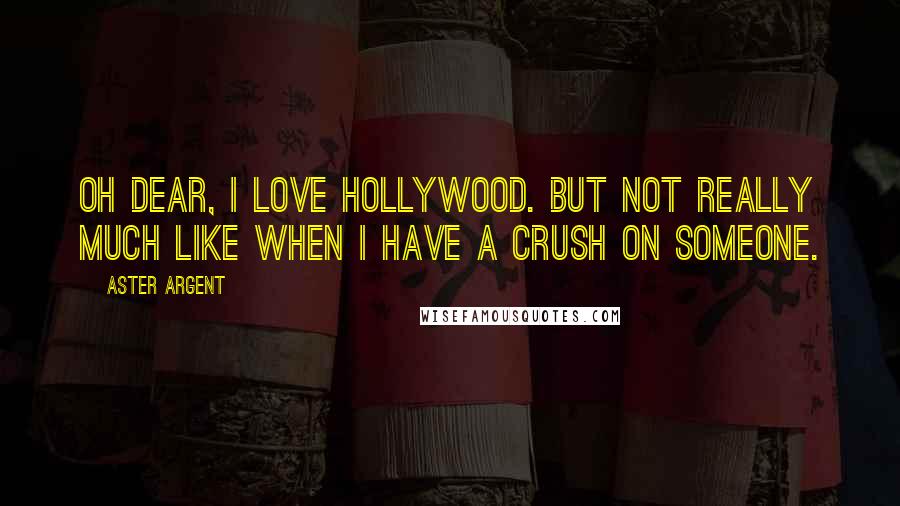 Aster Argent Quotes: oh dear, i LOVE Hollywood. but not really much like when i have a crush on someone.