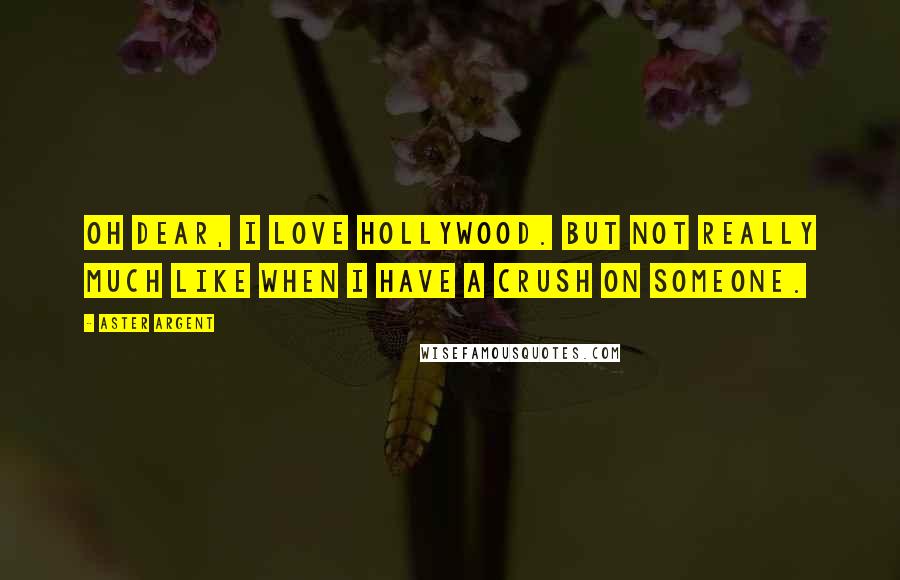 Aster Argent Quotes: oh dear, i LOVE Hollywood. but not really much like when i have a crush on someone.