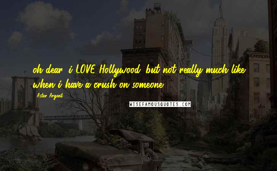 Aster Argent Quotes: oh dear, i LOVE Hollywood. but not really much like when i have a crush on someone.
