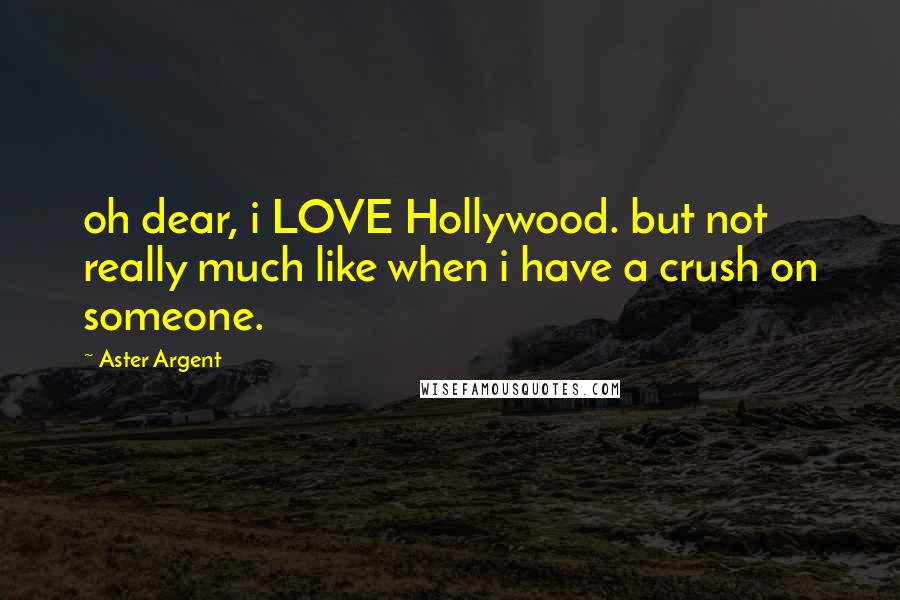 Aster Argent Quotes: oh dear, i LOVE Hollywood. but not really much like when i have a crush on someone.