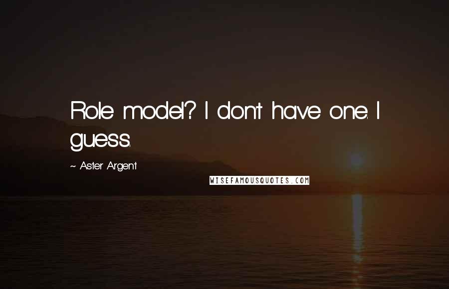 Aster Argent Quotes: Role model? I don't have one. I guess.