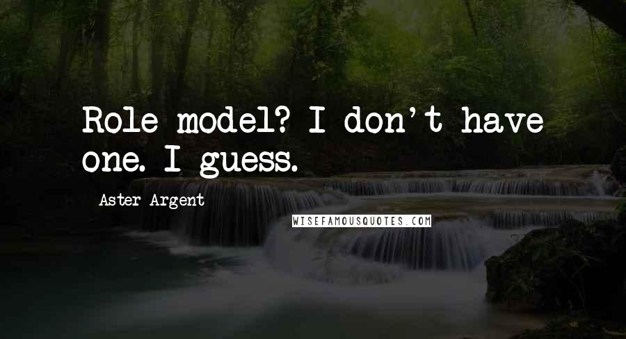 Aster Argent Quotes: Role model? I don't have one. I guess.