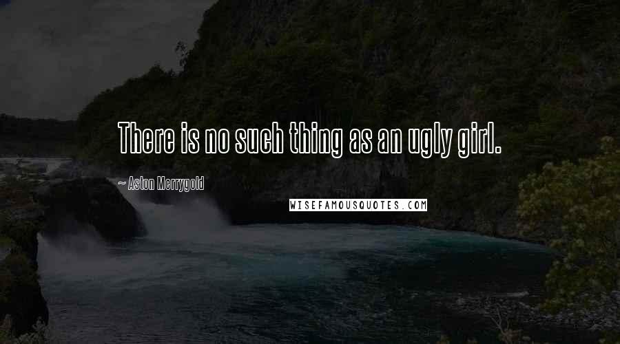 Aston Merrygold Quotes: There is no such thing as an ugly girl.