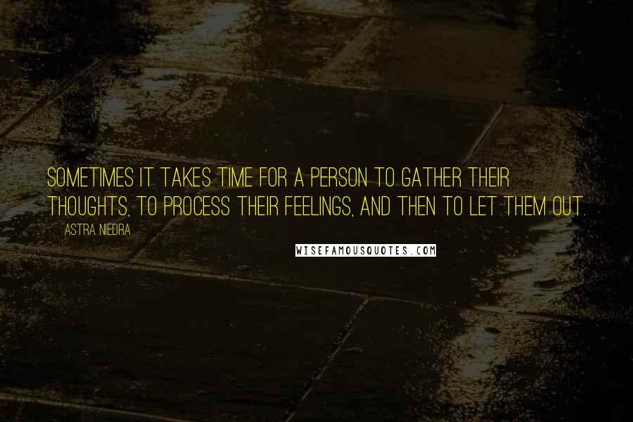 Astra Niedra Quotes: Sometimes it takes time for a person to gather their thoughts, to process their feelings, and then to let them out.