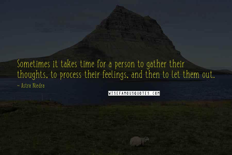Astra Niedra Quotes: Sometimes it takes time for a person to gather their thoughts, to process their feelings, and then to let them out.