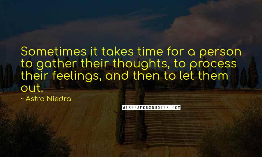 Astra Niedra Quotes: Sometimes it takes time for a person to gather their thoughts, to process their feelings, and then to let them out.