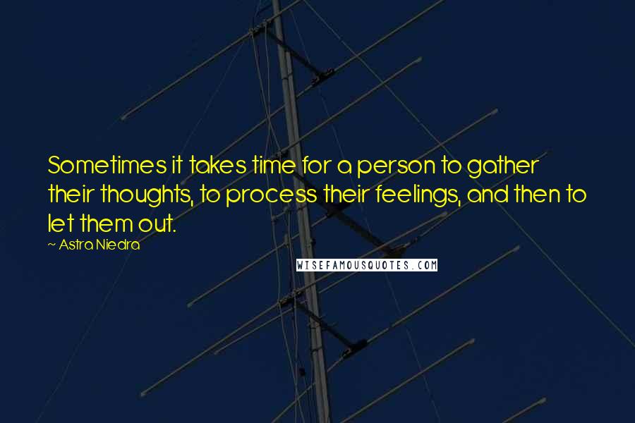 Astra Niedra Quotes: Sometimes it takes time for a person to gather their thoughts, to process their feelings, and then to let them out.