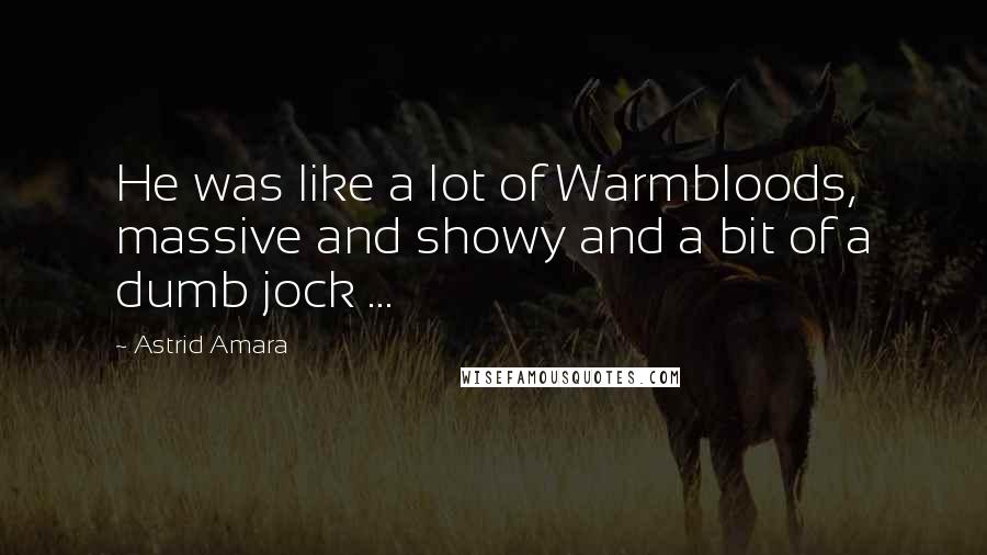 Astrid Amara Quotes: He was like a lot of Warmbloods, massive and showy and a bit of a dumb jock ...