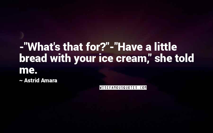 Astrid Amara Quotes: -"What's that for?"-"Have a little bread with your ice cream," she told me.