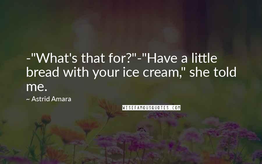 Astrid Amara Quotes: -"What's that for?"-"Have a little bread with your ice cream," she told me.