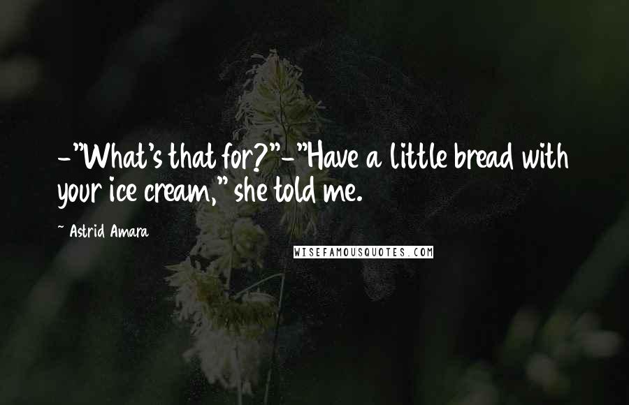 Astrid Amara Quotes: -"What's that for?"-"Have a little bread with your ice cream," she told me.