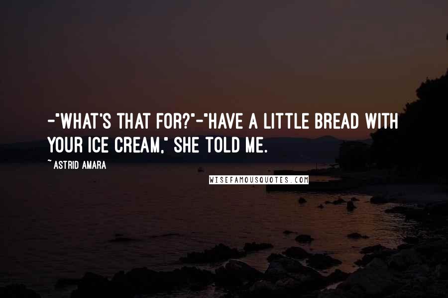 Astrid Amara Quotes: -"What's that for?"-"Have a little bread with your ice cream," she told me.