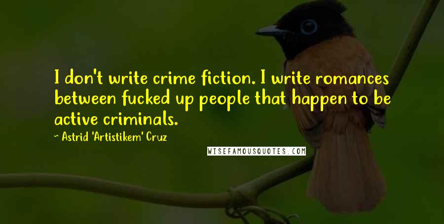 Astrid 'Artistikem' Cruz Quotes: I don't write crime fiction. I write romances between fucked up people that happen to be active criminals.