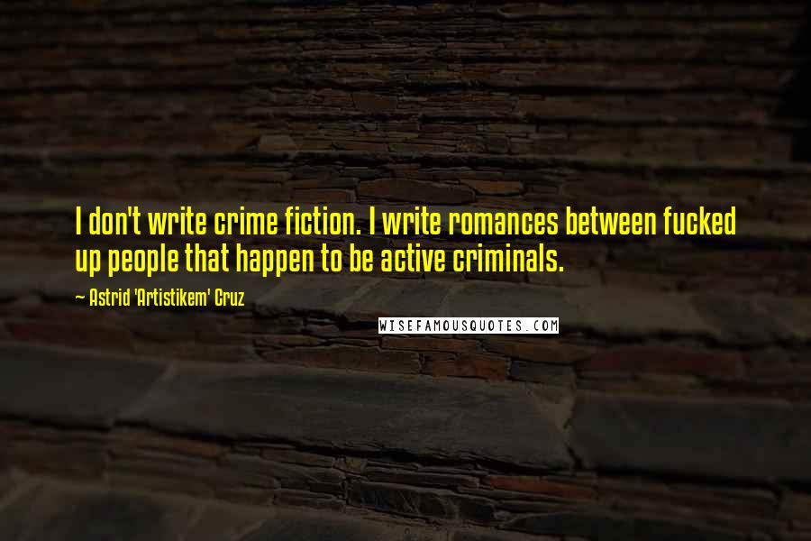 Astrid 'Artistikem' Cruz Quotes: I don't write crime fiction. I write romances between fucked up people that happen to be active criminals.