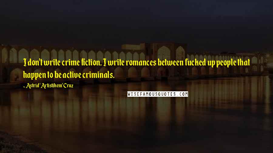 Astrid 'Artistikem' Cruz Quotes: I don't write crime fiction. I write romances between fucked up people that happen to be active criminals.