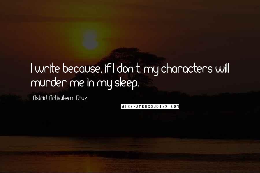 Astrid 'Artistikem' Cruz Quotes: I write because, if I don't, my characters will murder me in my sleep.