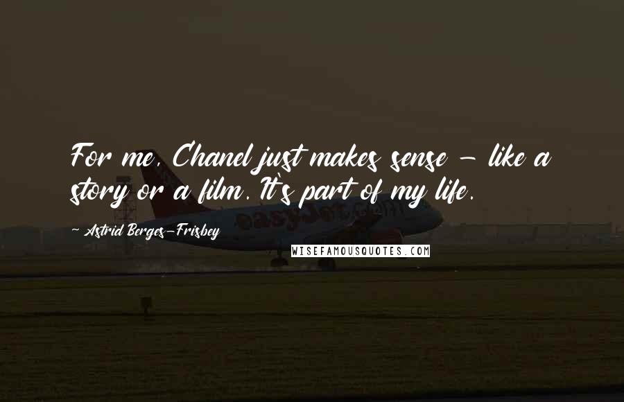 Astrid Berges-Frisbey Quotes: For me, Chanel just makes sense - like a story or a film. It's part of my life.