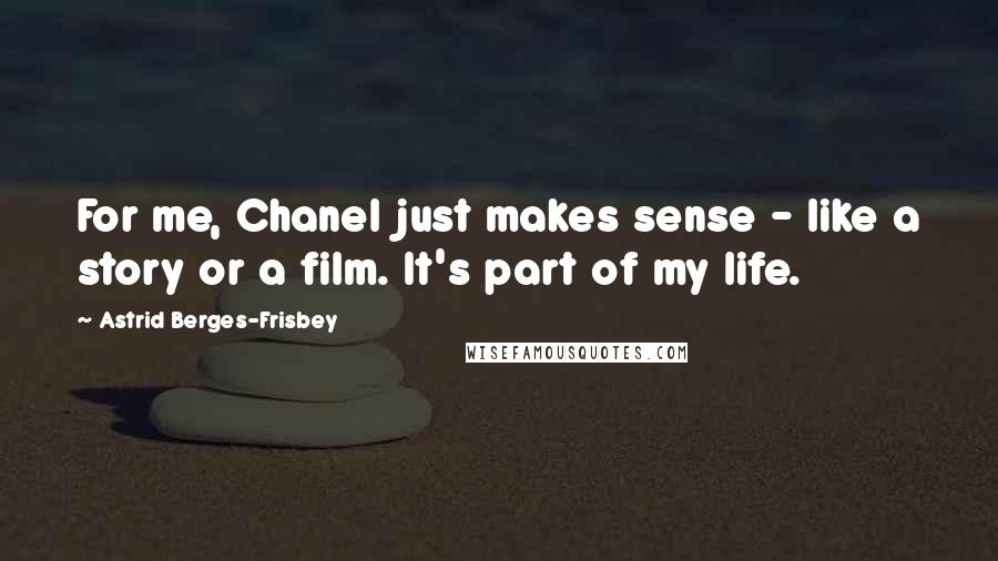 Astrid Berges-Frisbey Quotes: For me, Chanel just makes sense - like a story or a film. It's part of my life.