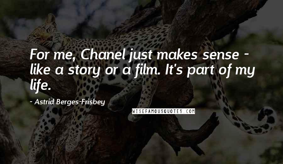 Astrid Berges-Frisbey Quotes: For me, Chanel just makes sense - like a story or a film. It's part of my life.