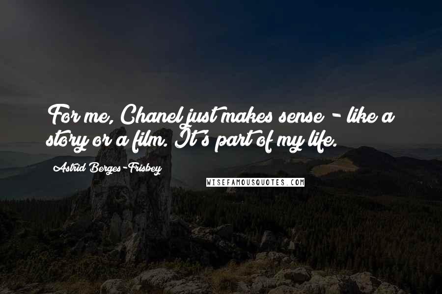 Astrid Berges-Frisbey Quotes: For me, Chanel just makes sense - like a story or a film. It's part of my life.