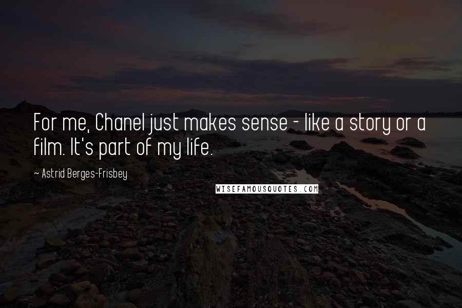 Astrid Berges-Frisbey Quotes: For me, Chanel just makes sense - like a story or a film. It's part of my life.