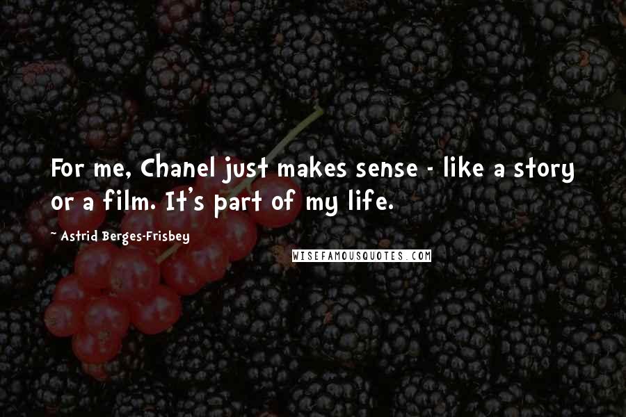 Astrid Berges-Frisbey Quotes: For me, Chanel just makes sense - like a story or a film. It's part of my life.