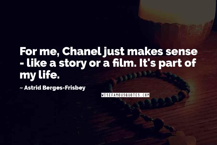 Astrid Berges-Frisbey Quotes: For me, Chanel just makes sense - like a story or a film. It's part of my life.