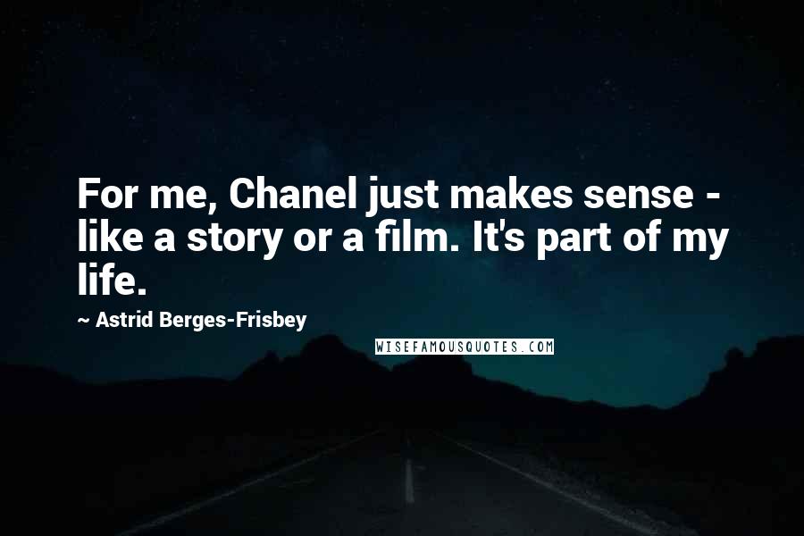 Astrid Berges-Frisbey Quotes: For me, Chanel just makes sense - like a story or a film. It's part of my life.