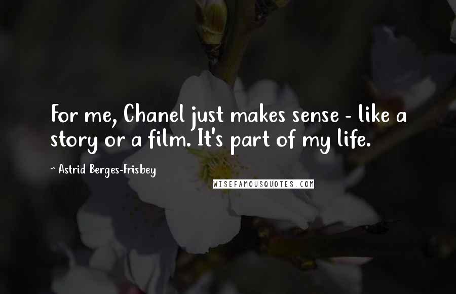 Astrid Berges-Frisbey Quotes: For me, Chanel just makes sense - like a story or a film. It's part of my life.